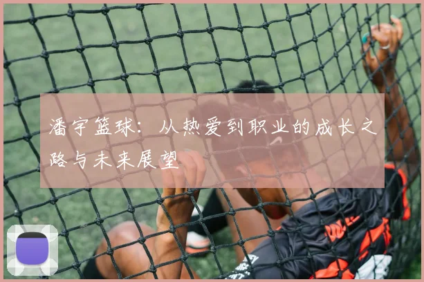 潘宇篮球：从热爱到职业的成长之路与未来展望