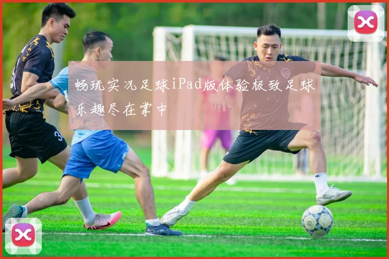 畅玩实况足球iPad版体验极致足球乐趣尽在掌中