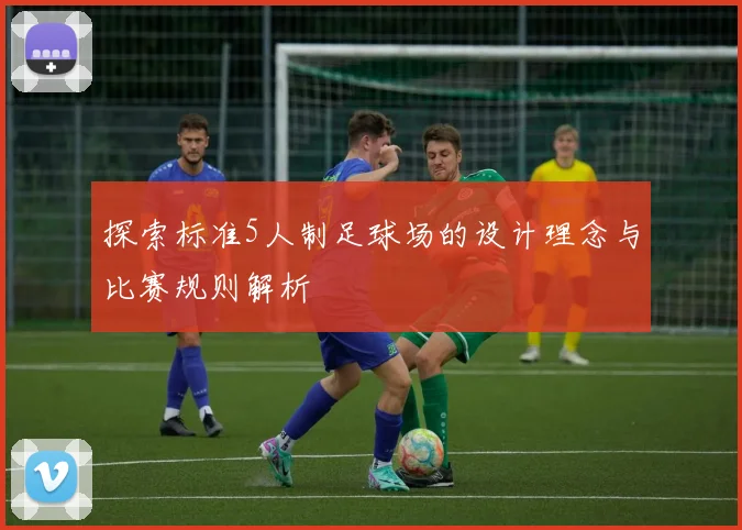 探索标准5人制足球场的设计理念与比赛规则解析
